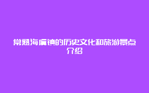 常熟海虞镇的历史文化和旅游景点介绍