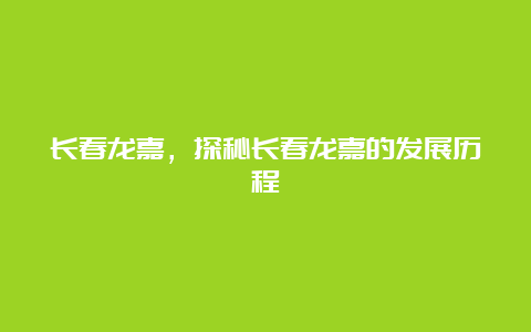 长春龙嘉，探秘长春龙嘉的发展历程