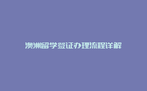 澳洲留学签证办理流程详解