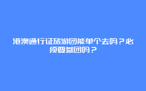 港澳通行证旅游团能单个去吗？必须要参团吗？