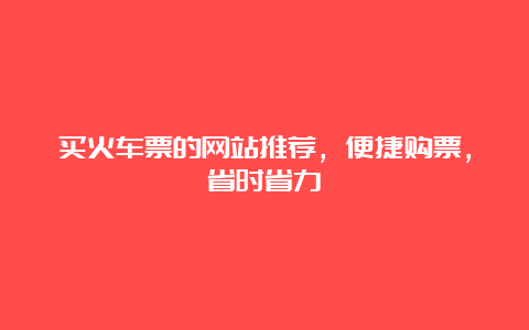 买火车票的网站推荐，便捷购票，省时省力