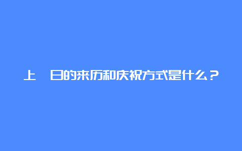 上巳日的来历和庆祝方式是什么？