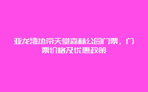 亚龙湾热带天堂森林公园门票，门票价格及优惠政策