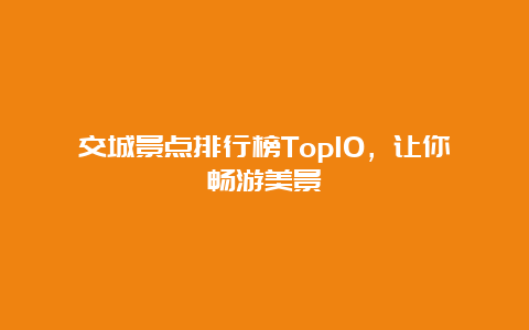 交城景点排行榜Top10，让你畅游美景