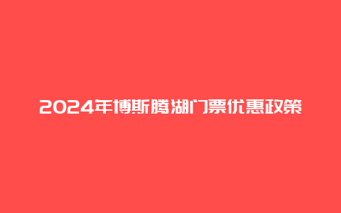 2024年博斯腾湖门票优惠政策