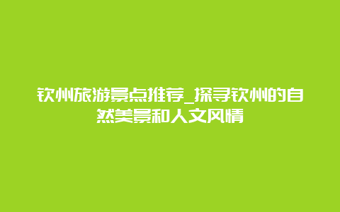 钦州旅游景点推荐_探寻钦州的自然美景和人文风情