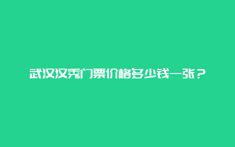 武汉汉秀门票价格多少钱一张？