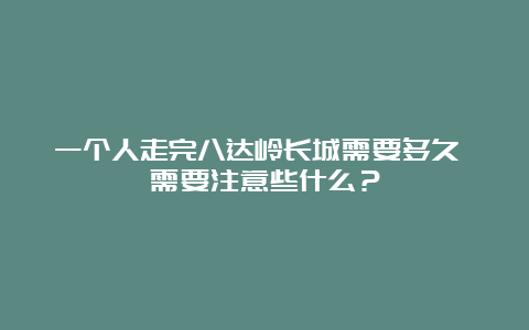 一个人走完八达岭长城需要多久 需要注意些什么？