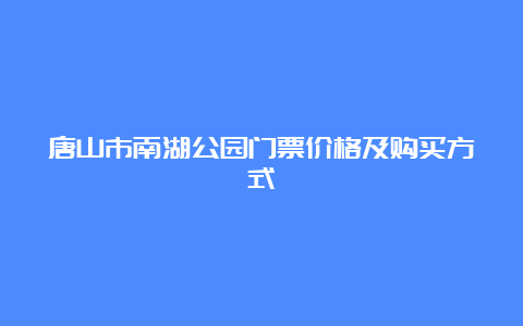 唐山市南湖公园门票价格及购买方式