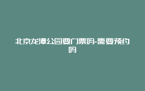 北京龙潭公园要门票吗-需要预约吗