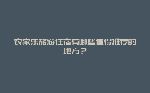 农家乐旅游住宿有哪些值得推荐的地方？