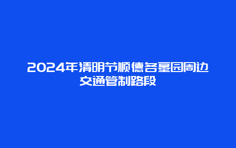 2024年清明节顺德各墓园周边交通管制路段