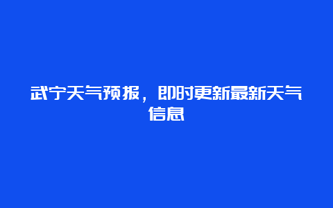 武宁天气预报，即时更新最新天气信息