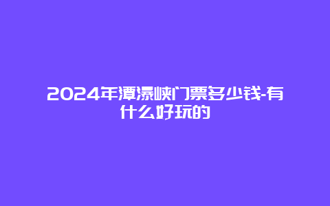 2024年潭瀑峡门票多少钱-有什么好玩的