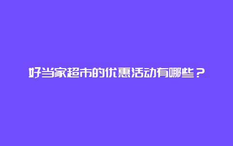 好当家超市的优惠活动有哪些？