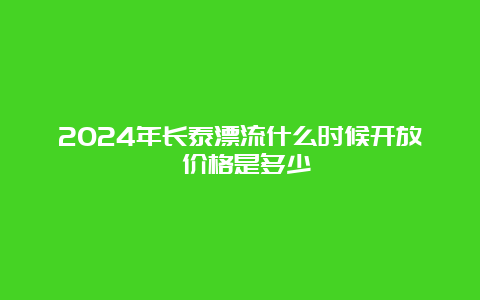 2024年长泰漂流什么时候开放 价格是多少