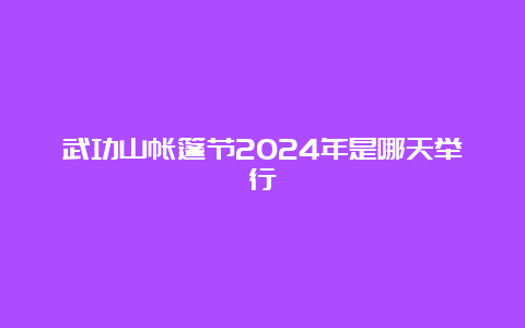 武功山帐篷节2024年是哪天举行