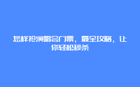 怎样抢演唱会门票，最全攻略，让你轻松秒杀