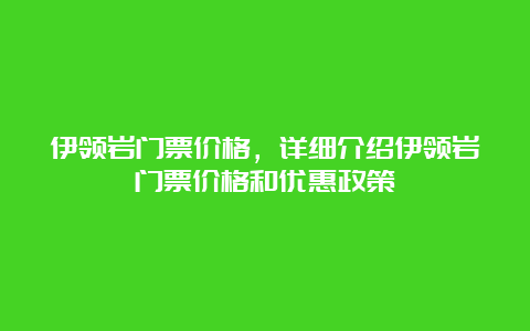 伊领岩门票价格，详细介绍伊领岩门票价格和优惠政策