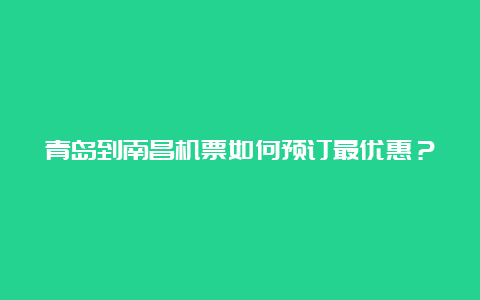 青岛到南昌机票如何预订最优惠？