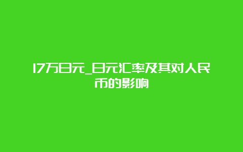 17万日元_日元汇率及其对人民币的影响