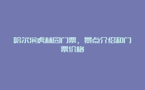 哈尔滨虎林园门票，景点介绍和门票价格