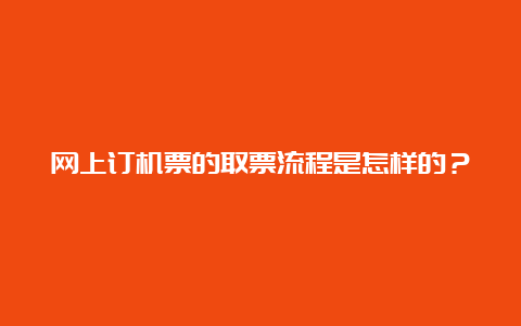 网上订机票的取票流程是怎样的？