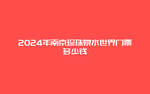 2024年南京珍珠泉水世界门票多少钱