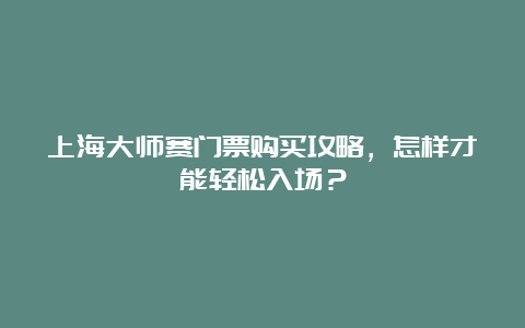 上海大师赛门票购买攻略，怎样才能轻松入场？