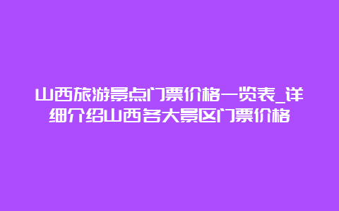 山西旅游景点门票价格一览表_详细介绍山西各大景区门票价格