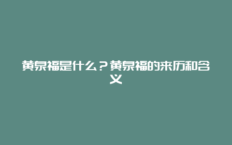 黄泉福是什么？黄泉福的来历和含义