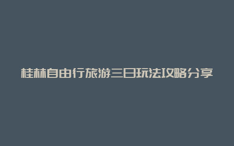 桂林自由行旅游三日玩法攻略分享