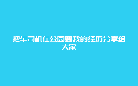 把车司机在公园要我的经历分享给大家