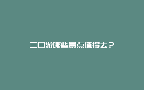 三日游哪些景点值得去？