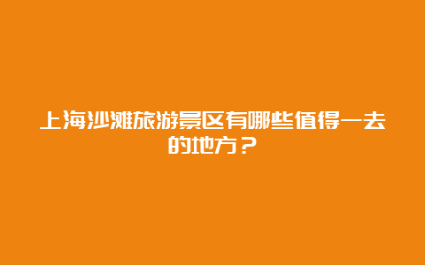 上海沙滩旅游景区有哪些值得一去的地方？