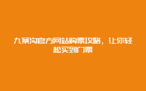 九寨沟官方网站购票攻略，让你轻松买到门票