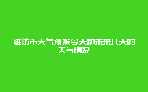 潍坊市天气预报今天和未来几天的天气情况