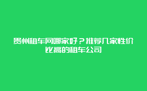 贵州租车网哪家好？推荐几家性价比高的租车公司