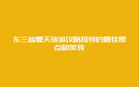 东三省夏天旅游攻略推荐的最佳景点和美食