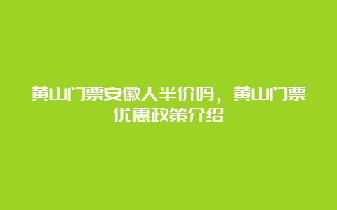 黄山门票安徽人半价吗，黄山门票优惠政策介绍