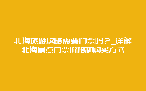 北海旅游攻略需要门票吗？_详解北海景点门票价格和购买方式