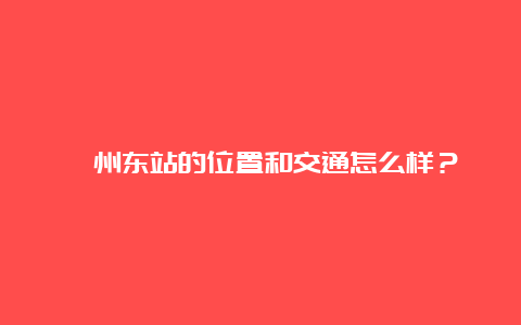 涿州东站的位置和交通怎么样？