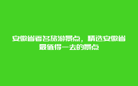 安徽省著名旅游景点，精选安徽省最值得一去的景点