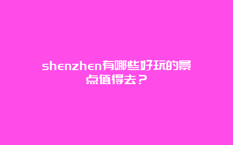 shenzhen有哪些好玩的景点值得去？