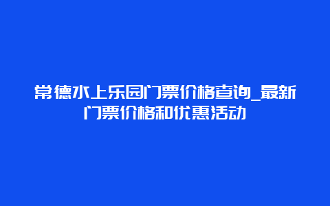 常德水上乐园门票价格查询_最新门票价格和优惠活动