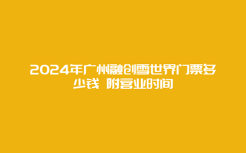 2024年广州融创雪世界门票多少钱 附营业时间