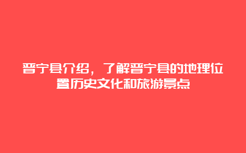 晋宁县介绍，了解晋宁县的地理位置历史文化和旅游景点