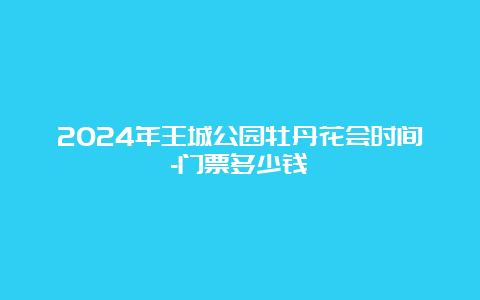 2024年王城公园牡丹花会时间-门票多少钱