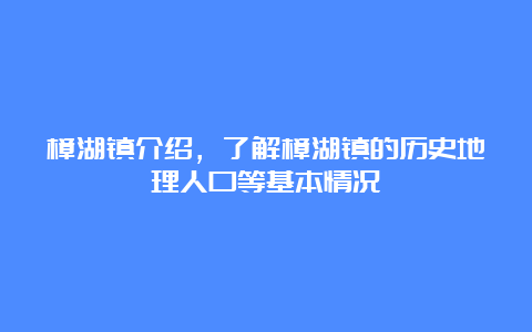 樟湖镇介绍，了解樟湖镇的历史地理人口等基本情况