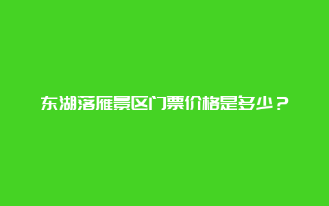 东湖落雁景区门票价格是多少？